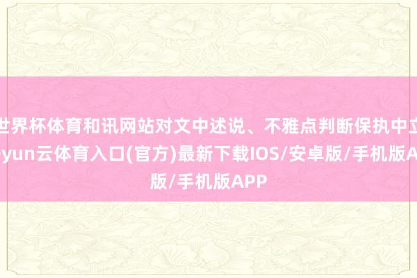 世界杯体育和讯网站对文中述说、不雅点判断保执中立-开yun云体育入口(官方)最新下载IOS/安卓版/手机版APP