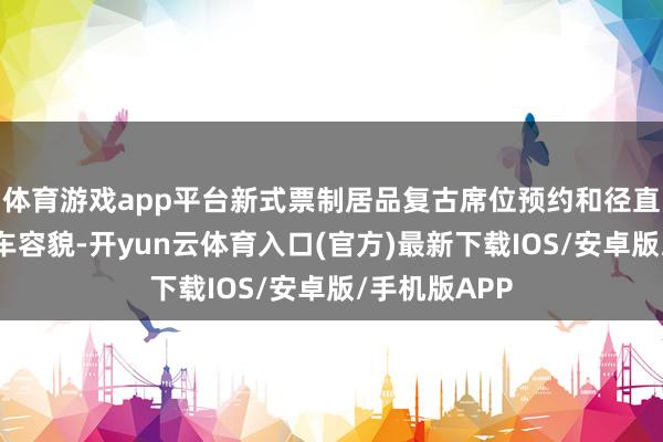 体育游戏app平台新式票制居品复古席位预约和径直刷证两种搭车容貌-开yun云体育入口(官方)最新下载IOS/安卓版/手机版APP