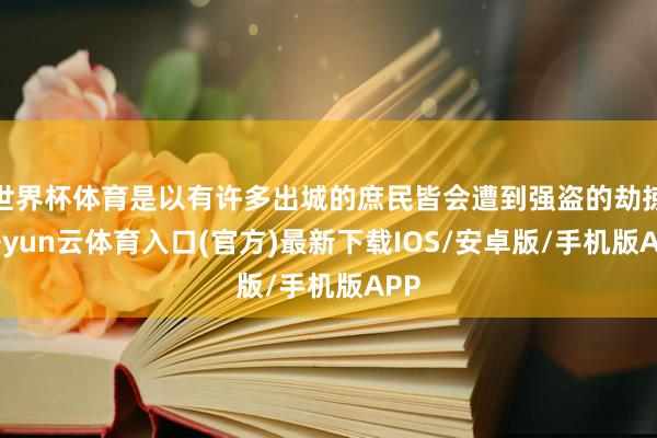 世界杯体育是以有许多出城的庶民皆会遭到强盗的劫掠-开yun云体育入口(官方)最新下载IOS/安卓版/手机版APP
