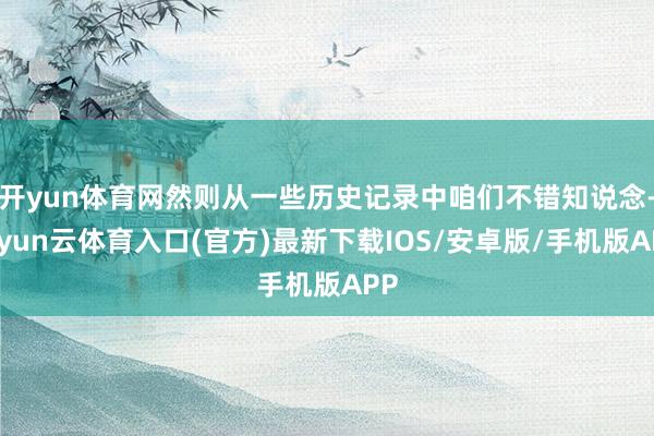 开yun体育网然则从一些历史记录中咱们不错知说念-开yun云体育入口(官方)最新下载IOS/安卓版/手机版APP
