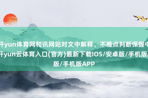 开yun体育网和讯网站对文中解释、不雅点判断保握中立-开yun云体育入口(官方)最新下载IOS/安卓版/手机版APP