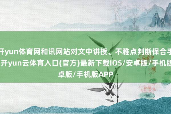 开yun体育网和讯网站对文中讲授、不雅点判断保合手中立-开yun云体育入口(官方)最新下载IOS/安卓版/手机版APP