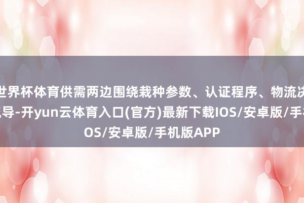世界杯体育供需两边围绕栽种参数、认证程序、物流决策深度疏导-开yun云体育入口(官方)最新下载IOS/安卓版/手机版APP