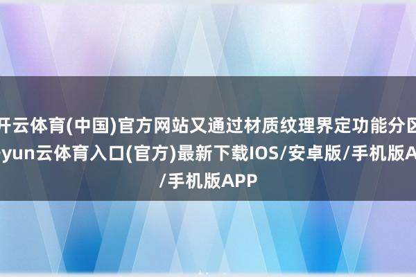 开云体育(中国)官方网站又通过材质纹理界定功能分区-开yun云体育入口(官方)最新下载IOS/安卓版/手机版APP