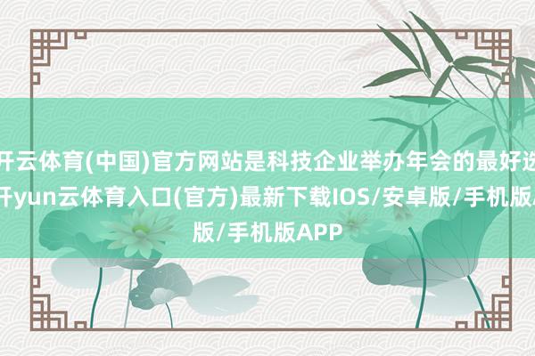 开云体育(中国)官方网站是科技企业举办年会的最好选择-开yun云体育入口(官方)最新下载IOS/安卓版/手机版APP