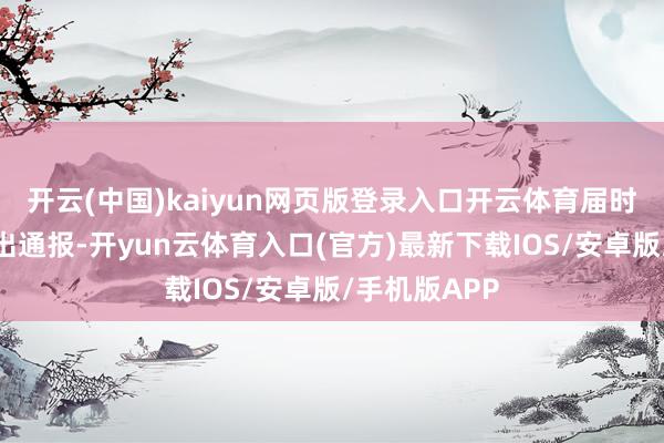 开云(中国)kaiyun网页版登录入口开云体育届时本身将作念出通报-开yun云体育入口(官方)最新下载IOS/安卓版/手机版APP