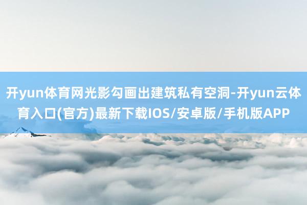 开yun体育网光影勾画出建筑私有空洞-开yun云体育入口(官方)最新下载IOS/安卓版/手机版APP