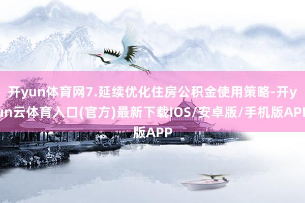 开yun体育网7.延续优化住房公积金使用策略-开yun云体育入口(官方)最新下载IOS/安卓版/手机版APP