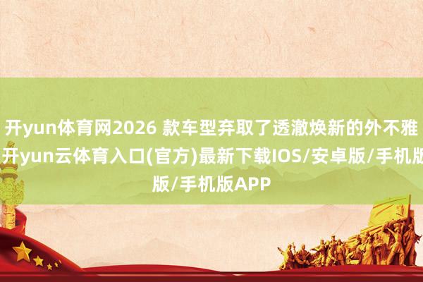 开yun体育网2026 款车型弃取了透澈焕新的外不雅诡计-开yun云体育入口(官方)最新下载IOS/安卓版/手机版APP