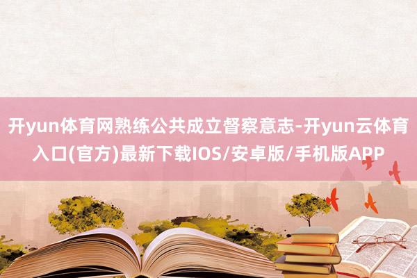 开yun体育网熟练公共成立督察意志-开yun云体育入口(官方)最新下载IOS/安卓版/手机版APP