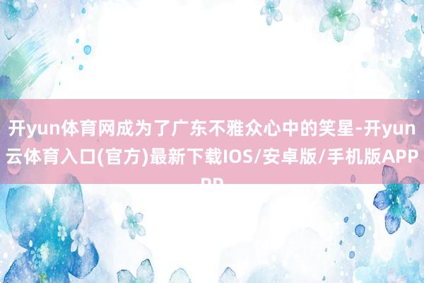 开yun体育网成为了广东不雅众心中的笑星-开yun云体育入口(官方)最新下载IOS/安卓版/手机版APP