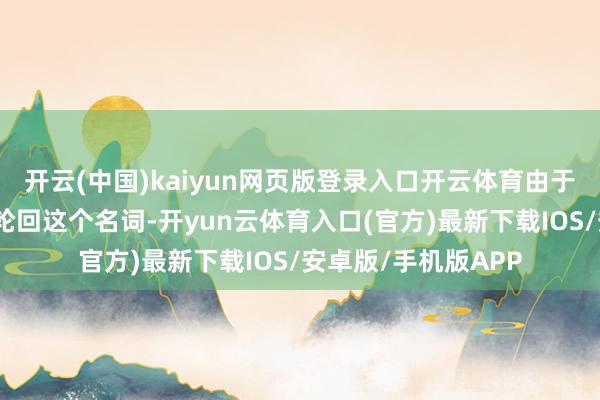 开云(中国)kaiyun网页版登录入口开云体育由于古代东谈主不懂微轮回这个名词-开yun云体育入口(官方)最新下载IOS/安卓版/手机版APP