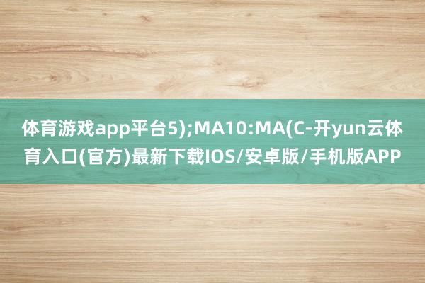 体育游戏app平台5);MA10:MA(C-开yun云体育入口(官方)最新下载IOS/安卓版/手机版APP