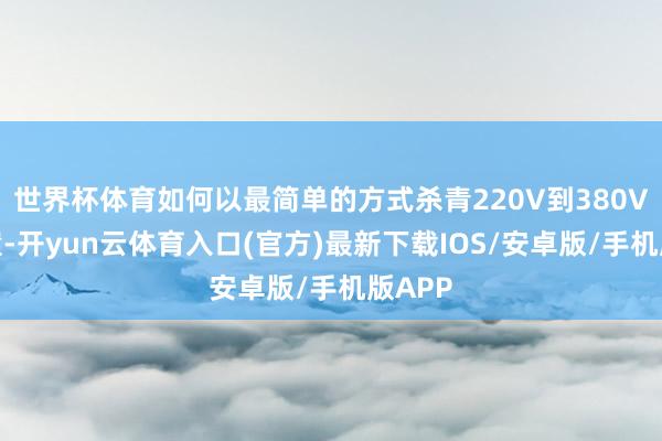 世界杯体育如何以最简单的方式杀青220V到380V的调遣-开yun云体育入口(官方)最新下载IOS/安卓版/手机版APP