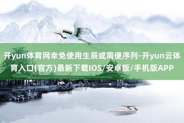 开yun体育网幸免使用生辰或简便序列-开yun云体育入口(官方)最新下载IOS/安卓版/手机版APP
