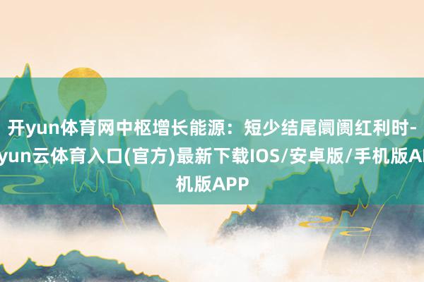 开yun体育网　　中枢增长能源：短少结尾阛阓红利时-开yun云体育入口(官方)最新下载IOS/安卓版/手机版APP