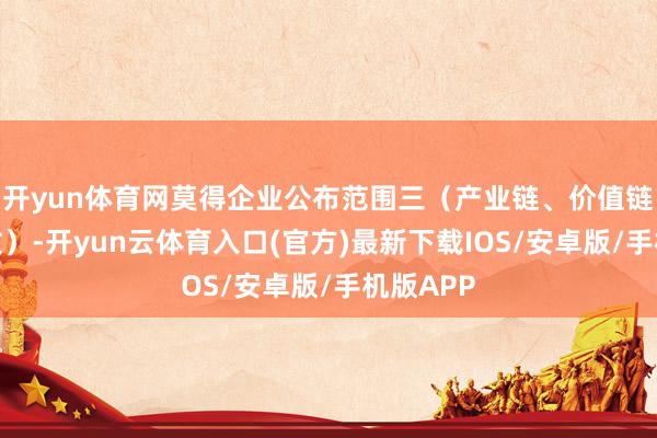 开yun体育网莫得企业公布范围三（产业链、价值链的碳排放）-开yun云体育入口(官方)最新下载IOS/安卓版/手机版APP