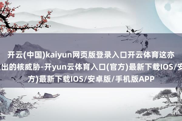 开云(中国)kaiyun网页版登录入口开云体育这亦然对俄罗斯平直发出的核威胁-开yun云体育入口(官方)最新下载IOS/安卓版/手机版APP