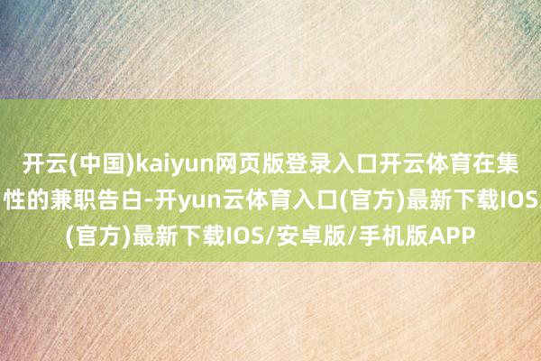 开云(中国)kaiyun网页版登录入口开云体育在集合平台发布极具勾引性的兼职告白-开yun云体育入口(官方)最新下载IOS/安卓版/手机版APP