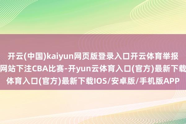 开云(中国)kaiyun网页版登录入口开云体育举报者称徐杰通过境外博彩网站下注CBA比赛-开yun云体育入口(官方)最新下载IOS/安卓版/手机版APP