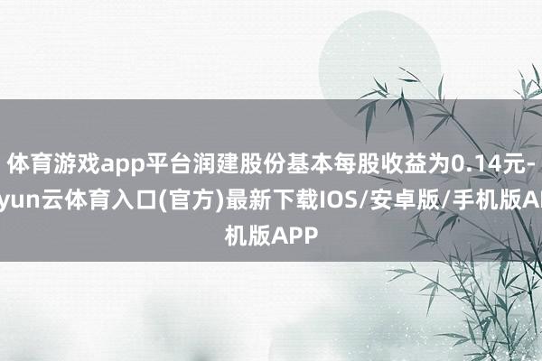 体育游戏app平台润建股份基本每股收益为0.14元-开yun云体育入口(官方)最新下载IOS/安卓版/手机版APP