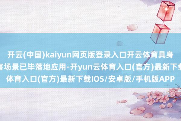 开云(中国)kaiyun网页版登录入口开云体育具身智能、科学智能等在要害场景已毕落地应用-开yun云体育入口(官方)最新下载IOS/安卓版/手机版APP