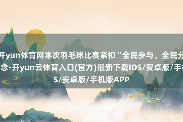 开yun体育网本次羽毛球比赛紧扣“全民参与、全民分享”的理念-开yun云体育入口(官方)最新下载IOS/安卓版/手机版APP