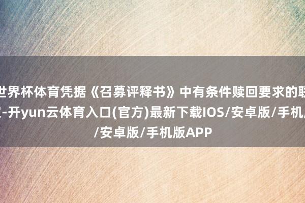 世界杯体育凭据《召募评释书》中有条件赎回要求的联系商定-开yun云体育入口(官方)最新下载IOS/安卓版/手机版APP