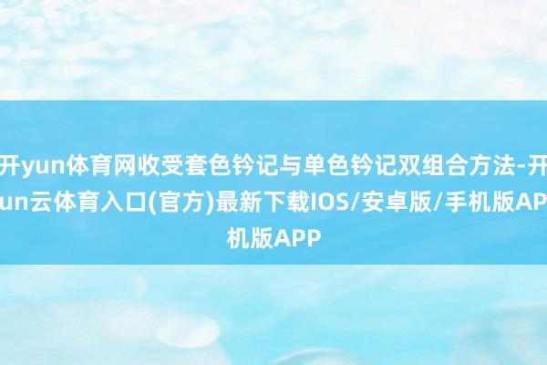 开yun体育网收受套色钤记与单色钤记双组合方法-开yun云体育入口(官方)最新下载IOS/安卓版/手机版APP