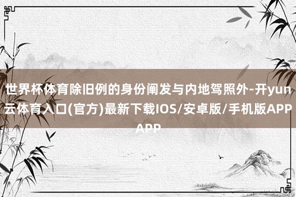 世界杯体育除旧例的身份阐发与内地驾照外-开yun云体育入口(官方)最新下载IOS/安卓版/手机版APP