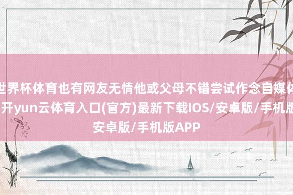 世界杯体育也有网友无情他或父母不错尝试作念自媒体带货-开yun云体育入口(官方)最新下载IOS/安卓版/手机版APP