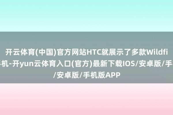 开云体育(中国)官方网站HTC就展示了多款Wildfire系列手机-开yun云体育入口(官方)最新下载IOS/安卓版/手机版APP