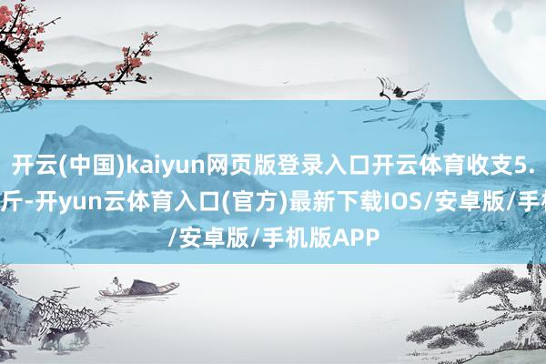 开云(中国)kaiyun网页版登录入口开云体育收支5.00元/公斤-开yun云体育入口(官方)最新下载IOS/安卓版/手机版APP