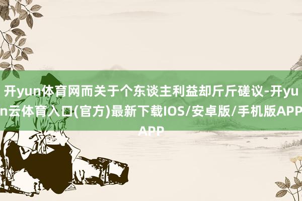开yun体育网而关于个东谈主利益却斤斤磋议-开yun云体育入口(官方)最新下载IOS/安卓版/手机版APP