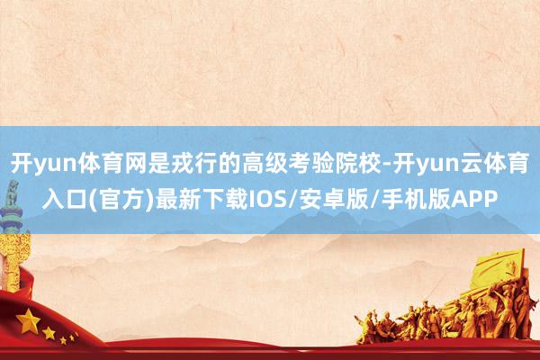 开yun体育网是戎行的高级考验院校-开yun云体育入口(官方)最新下载IOS/安卓版/手机版APP